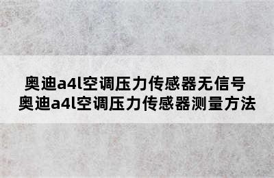 奥迪a4l空调压力传感器无信号 奥迪a4l空调压力传感器测量方法